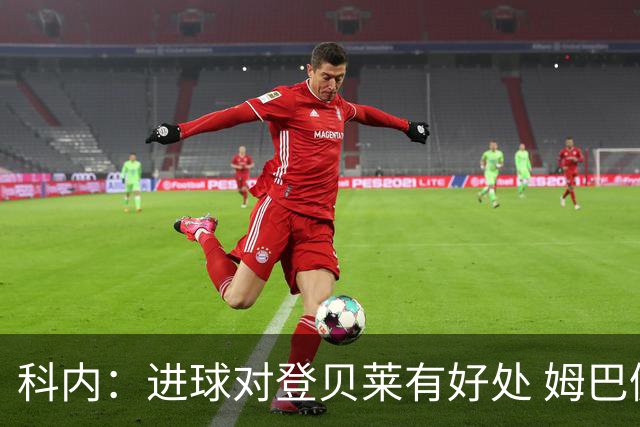 科内：进球对登贝莱有好处 姆巴佩16场世界杯16球不可思议
