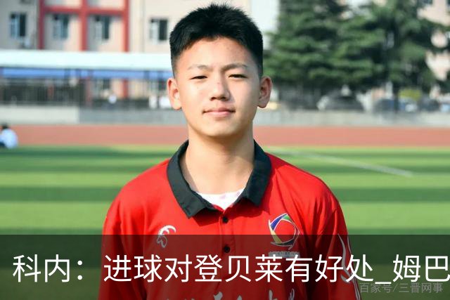 科内：进球对登贝莱有好处 姆巴佩16场世界杯16球不可思议