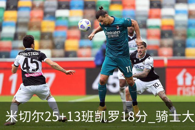 米切尔25+13班凯罗18分 骑士大胜魔术取7连胜