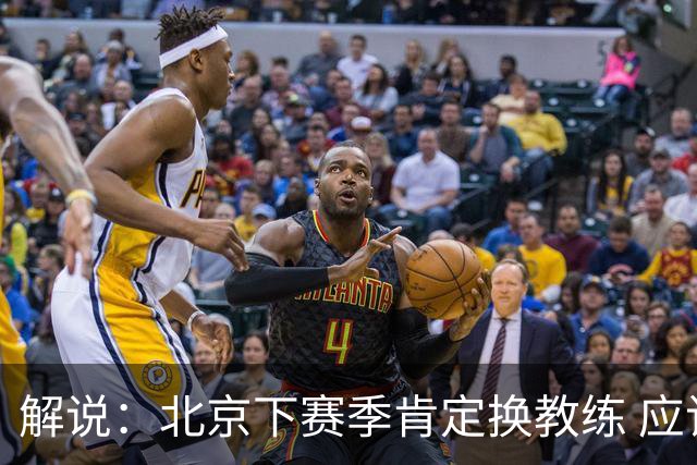 解说：北京下赛季肯定换教练 应该是外教 土帅没人hold得住更衣室