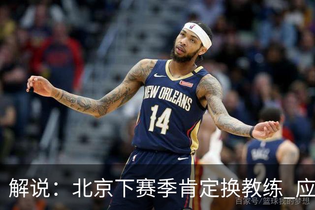 解说：北京下赛季肯定换教练 应该是外教 土帅没人hold得住更衣室